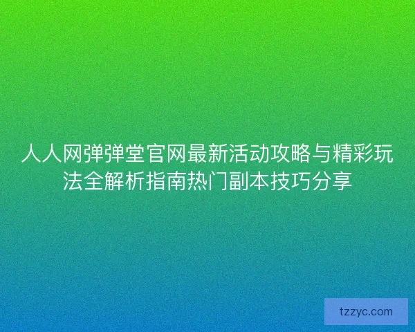 人人网弹弹堂官网最新活动攻略与精彩玩法全解析指南热门副本技巧分享